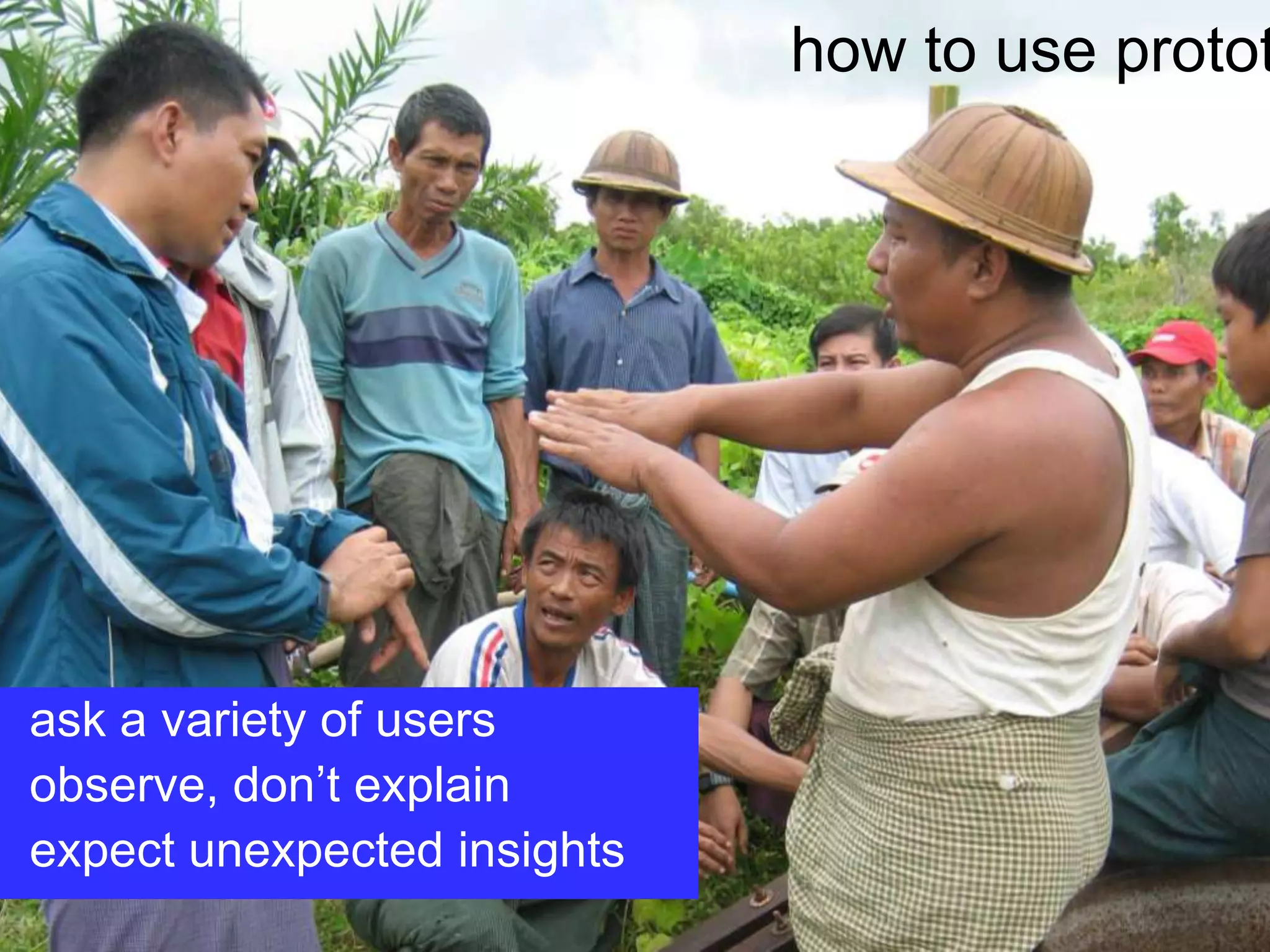 how to use prototypes  ask a variety of users  observe, don’t explain  expect unexpected insights