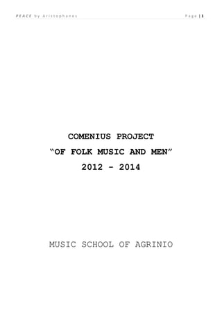 P E A C E b y A r i s t o p h a n e s P a g e | 1
COMENIUS PROJECT
“OF FOLK MUSIC AND MEN”
2012 - 2014
MUSIC SCHOOL OF AGRINIO
 