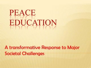 PEACE
EDUCATION
A transformative Response to Major
Societal Challenges

 