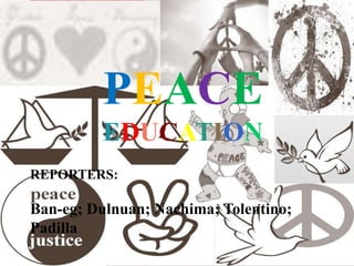 PEACE
EDUCATION
REPORTERS:
Ban-eg; Dulnuan; Nachima; Tolentino;
Padilla
 
