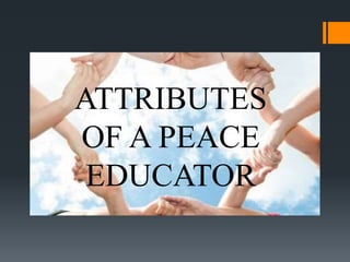 ATTRIBUTES
OF A PEACE
EDUCATOR
 