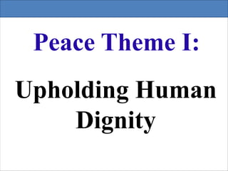Peace Theme I:
Upholding Human
Dignity
 
