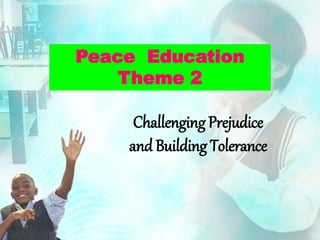 Challenging Prejudice
and Building Tolerance
Peace Education
Theme 2
 