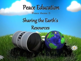 Peace Education
Sharing the Earth's
Resources
Peace theme 5
 