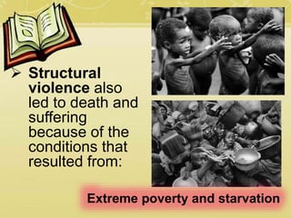  Structural
violence also
led to death and
suffering
because of the
conditions that
resulted from:
Extreme poverty and starvation
 