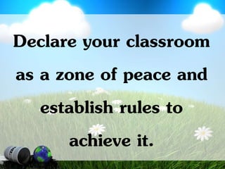 Declare your classroom
as a zone of peace and
establish rules to
achieve it.
 