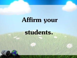 Affirm your
students.
 