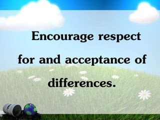 Encourage respect
for and acceptance of
differences.
 