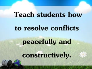 Teach students how
to resolve conflicts
peacefully and
constructively.
 