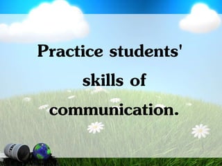 Practice students'
skills of
communication.
 