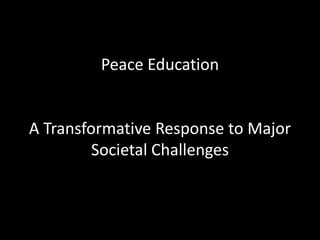Peace Education
A Transformative Response to Major
Societal Challenges
 