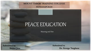 PEACEEDUCATION
MOUNT TABOR TRAINING COLLEGE
PATHANAPURAM
Submitted by
Shijini Jose
Submitted to
Dr. George Varghese
Meaning and Aim
 