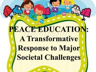 PEACE EDUCATION:
   A Transformative
  Response to Major
  Societal Challenges
                        1
 