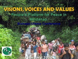   VISIONS,   VOICES AND VALUES People’s Platform for Peace in Mindanao   Bishops-Ulama Conference February 2010 