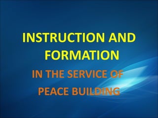 INSTRUCTION AND FORMATION IN THE SERVICE OF  PEACE BUILDING 