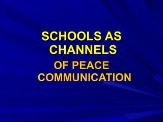 SCHOOLS AS CHANNELS   OF PEACE COMMUNICATION 