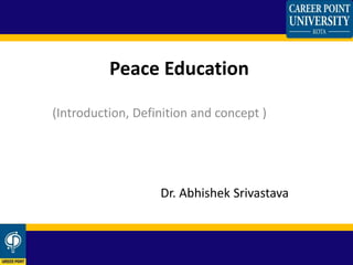Peace Education
(Introduction, Definition and concept )
Dr. Abhishek Srivastava
 
