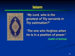 25
Islam
“My Lord, who is the
greatest of Thy servants in
Thy estimation?”
“The one who forgives when
he is in a position of power.”
Hadith of Baihaqi
 