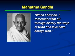 31
Mahatma Gandhi
“When I despair, I
remember that all
through history the ways
of truth and love have
always won.”
 