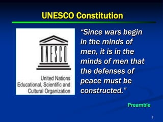 5
UNESCO Constitution
“Since wars begin
in the minds of
men, it is in the
minds of men that
the defenses of
peace must be
constructed.”
Preamble
 