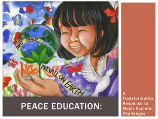 A
Transformative
Response to
Major Societal
Challenges
PEACE EDUCATION:
 