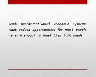 with profit-motivated economic systems
that reduce opportunities for most people
to earn enough to meet their basic needs.
 