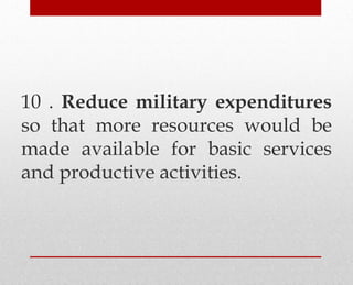 10 . Reduce military expenditures
so that more resources would be
made available for basic services
and productive activities.
 
