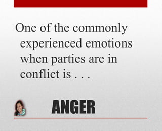 ANGER
One of the commonly
experienced emotions
when parties are in
conflict is . . .
 