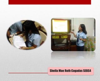 Sheila Mae Ruth Cagadas SEBS4
 