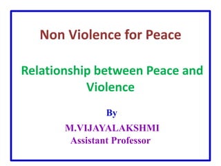 Non Violence for Peace
Relationship between Peace and
Violence
By
M.VIJAYALAKSHMI
Assistant Professor
 