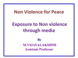 Non Violence for Peace
Exposure to Non violence
through media
By
M.VIJAYALAKSHMI
Assistant Professor
 