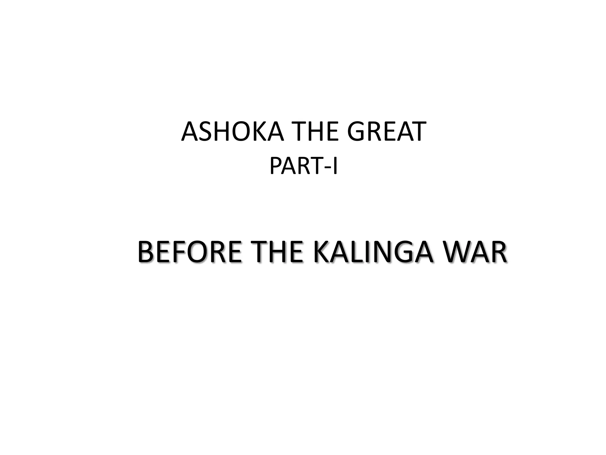BEFORE THE KALINGA WAR
ASHOKA THE GREAT
PART-I
 