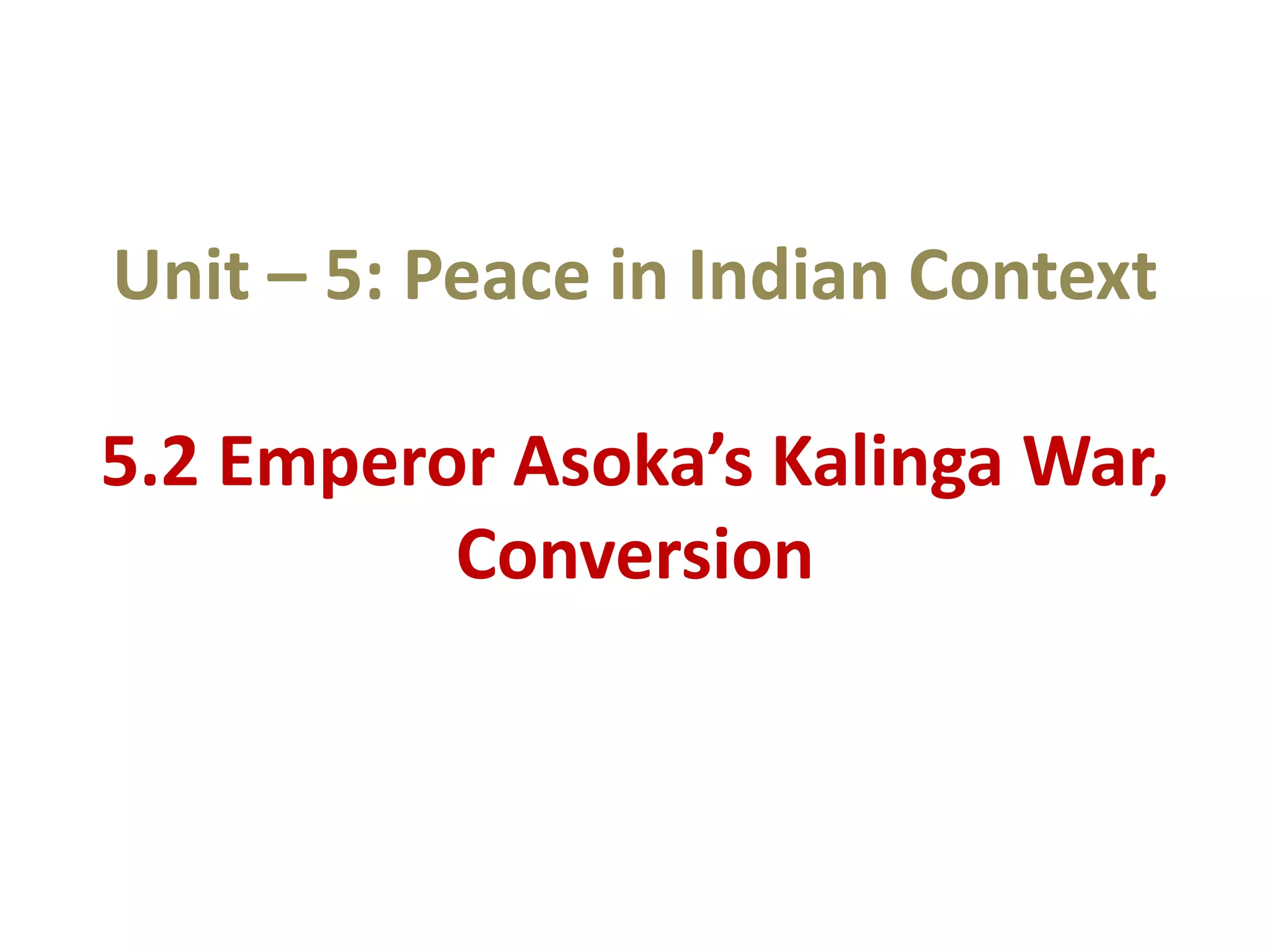 Unit – 5: Peace in Indian Context
5.2 Emperor Asoka’s Kalinga War,
Conversion
 