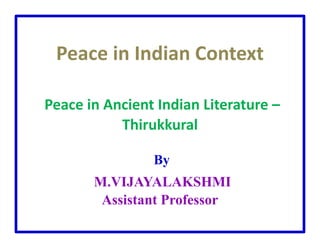 Peace in Indian Context
Peace in Ancient Indian Literature –
Thirukkural
By
M.VIJAYALAKSHMI
Assistant Professor
 