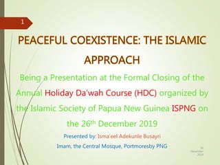 Being a Presentation at the Formal Closing of the
Annual Holiday Da’wah Course (HDC) organized by
the Islamic Society of Papua New Guinea ISPNG on
the 26th December 2019
Presented by: Isma’eel Adekunle Busayri
Imam, the Central Mosque, Portmoresby PNG 30
December
2019
1
 