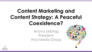 Content Marketing and
Content Strategy: A Peaceful
Coexistence?
Ahava Leibtag
President
Aha Media Group
 