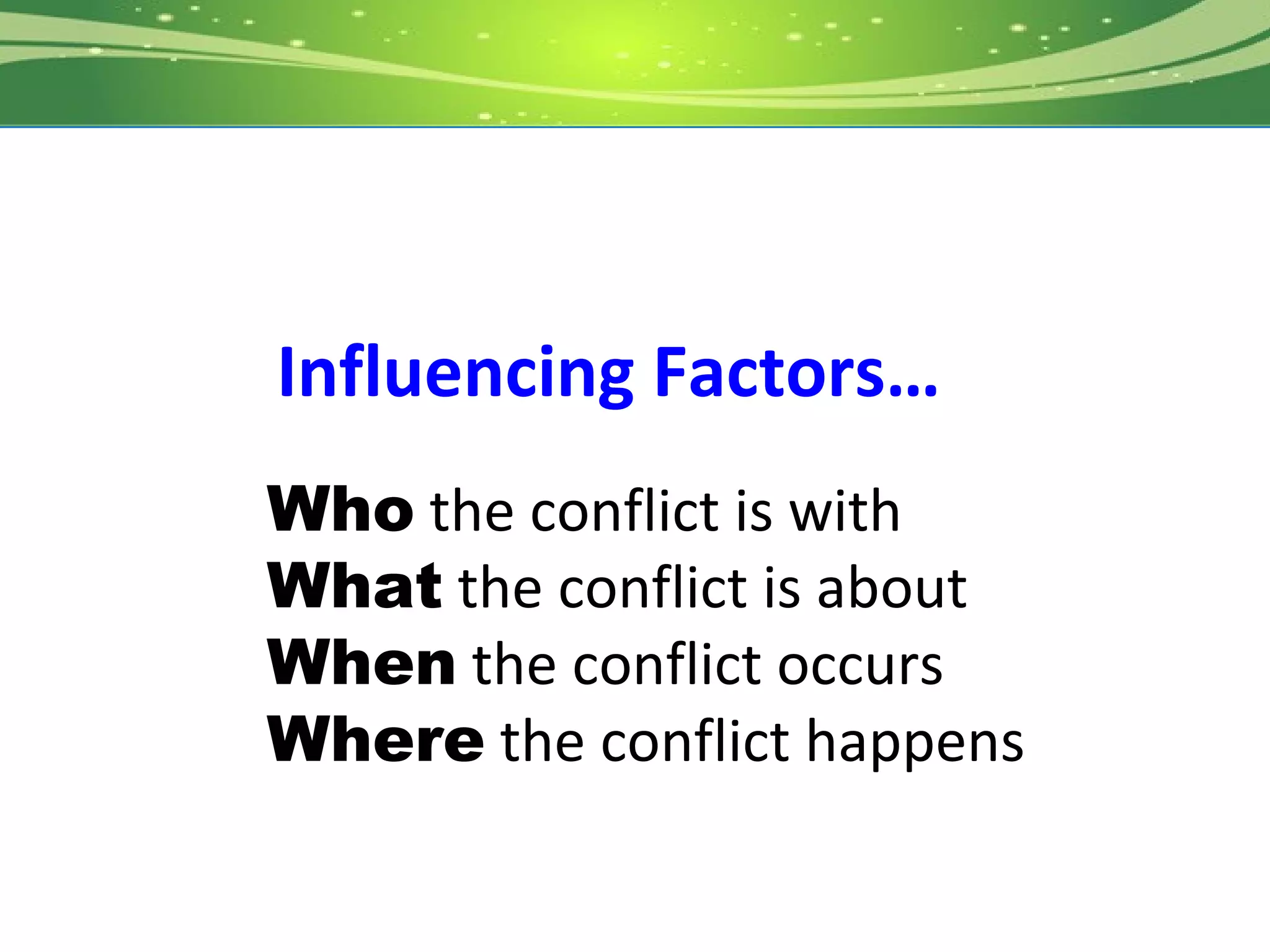 Influencing Factors…
Who the conflict is with
What the conflict is about
When the conflict occurs
Where the conflict happens
 