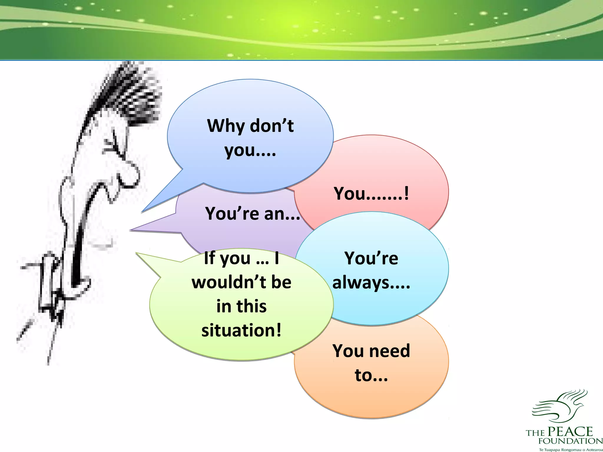 Why don’t
  you....

                You.......!
 You’re an...

 If you … I      You’re
wouldn’t be     always....
   in this
 situation!
                You need
                  to...
 