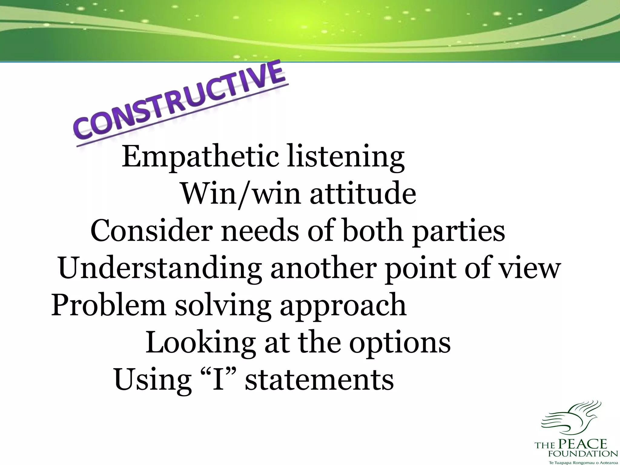 Empathetic listening
        Win/win attitude
  Consider needs of both parties
Understanding another point of view
Problem solving approach
      Looking at the options
    Using “I” statements
 