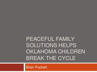 PEACEFUL FAMILY
SOLUTIONS HELPS
OKLAHOMA CHILDREN
BREAK THE CYCLE
Brian Puckett
 