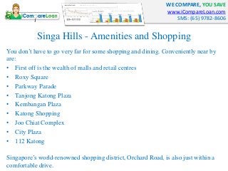 WE COMPARE, YOU SAVE
www.iCompareLoan.com
SMS: (65) 9782-8606
Singa Hills - Amenities and Shopping
You don’t have to go ve...