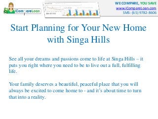 WE COMPARE, YOU SAVE
www.iCompareLoan.com
SMS: (65) 9782-8606
Start Planning for Your New Home
with Singa Hills
See all yo...
