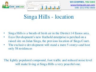 WE COMPARE, YOU SAVE
www.iCompareLoan.com
SMS: (65) 9782-8606
Singa Hills - location
• Singa Hills is a breath of fresh ai...