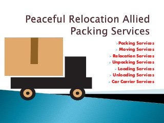Packing Services
 Moving Services
 Relocation Services
 Unpacking Services
 Loading Services
 Unloading Services
 Car Carrier Services
 