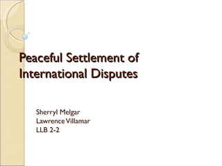 Peaceful Settlement of
International Disputes

   Sherryl Melgar
   Lawrence Villamar
   LLB 2-2
 