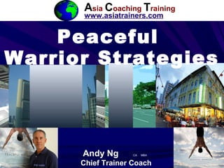 1
ACT
Peaceful
Warrior Strategies
Asia Coaching Training
www.asiatrainers.com
Andy Ng CA MBA
Chief Trainer CoachPW trailer
 