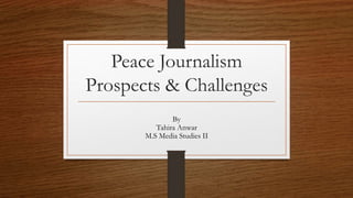 Peace Journalism
Prospects & Challenges
By
Tahira Anwar
M.S Media Studies II
 