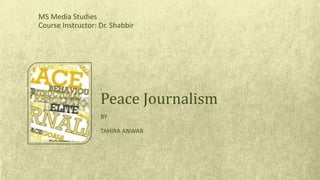 BY
TAHIRA ANWAR
Peace Journalism
MS Media Studies
Course Instructor: Dr. Shabbir
 