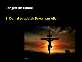 3. Damai tu adalah Pekerjaan Allah
Pengertian Damai
 