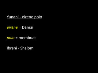 Yunani - eirene poio
eirene = Damai
poio = membuat
Ibrani - Shalom
 